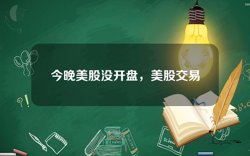今晚美股没开盘，美股交易