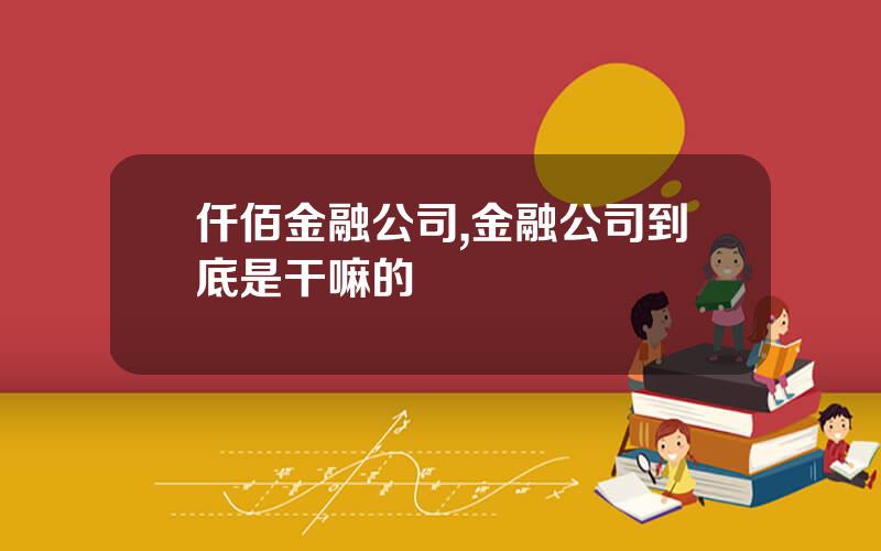 仟佰金融公司,金融公司到底是干嘛的