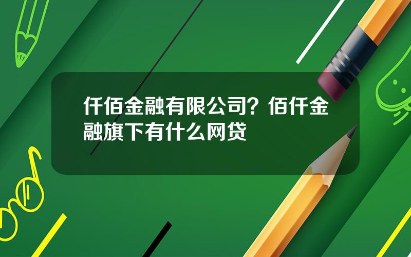 仟佰金融有限公司？佰仟金融旗下有什么网贷