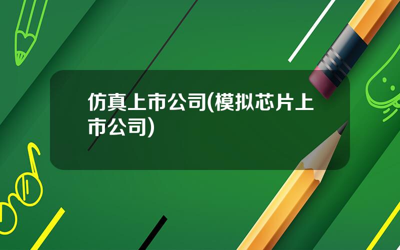 仿真上市公司(模拟芯片上市公司)