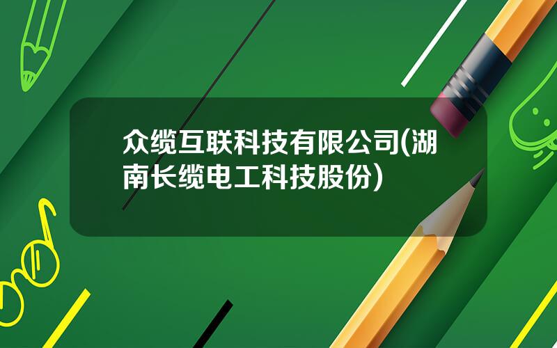 众缆互联科技有限公司(湖南长缆电工科技股份)