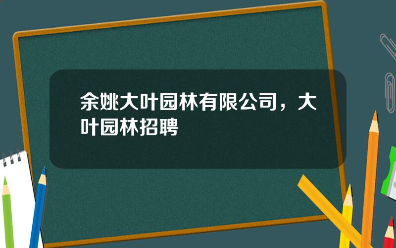 余姚大叶园林有限公司，大叶园林招聘