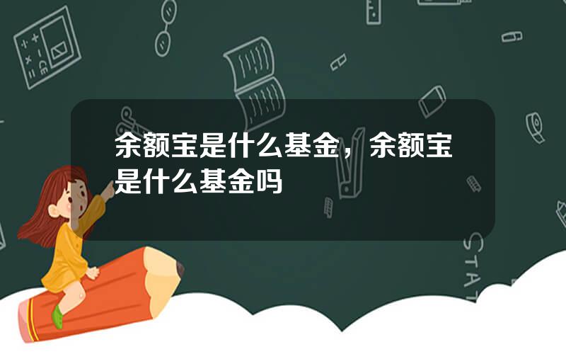 余额宝是什么基金，余额宝是什么基金吗