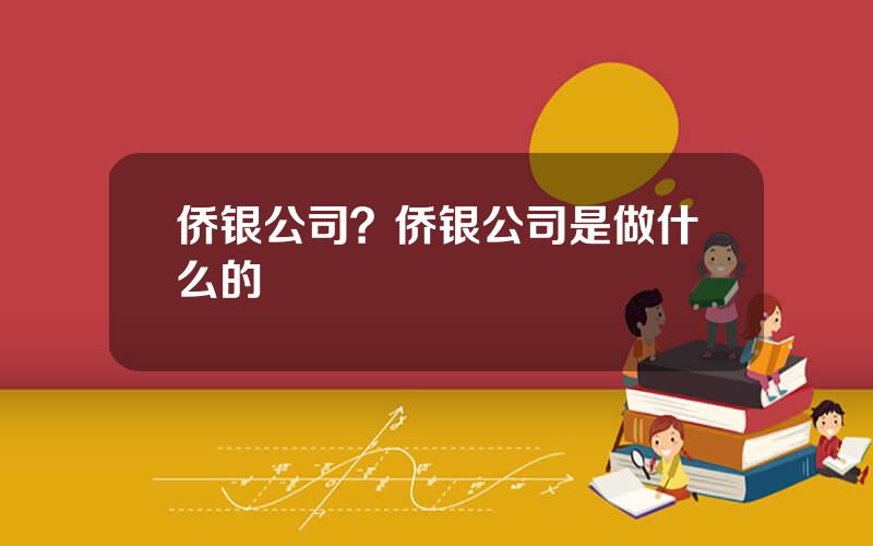 侨银公司？侨银公司是做什么的