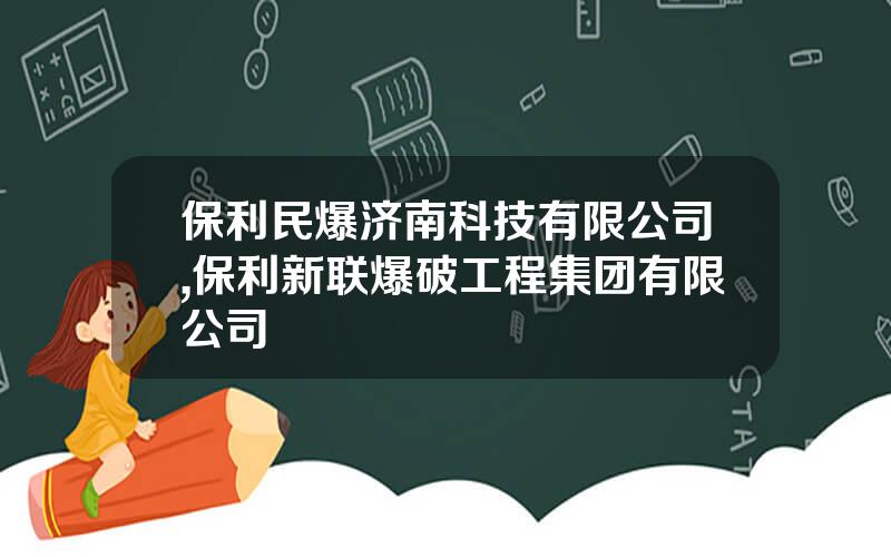 保利民爆济南科技有限公司,保利新联爆破工程集团有限公司