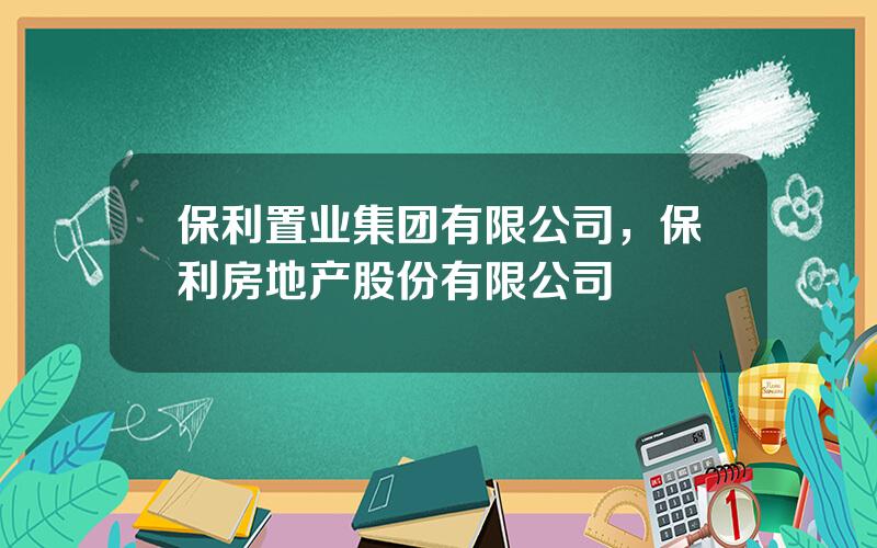 保利置业集团有限公司，保利房地产股份有限公司