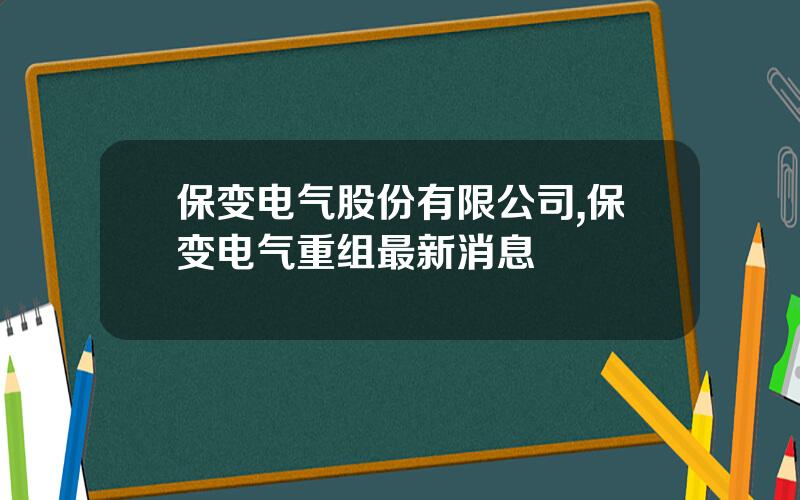 保变电气股份有限公司,保变电气重组最新消息