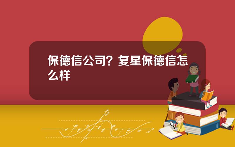 保德信公司？复星保德信怎么样