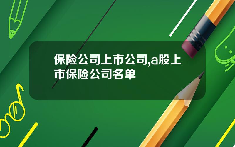 保险公司上市公司,a股上市保险公司名单