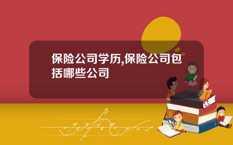 保险公司学历,保险公司包括哪些公司