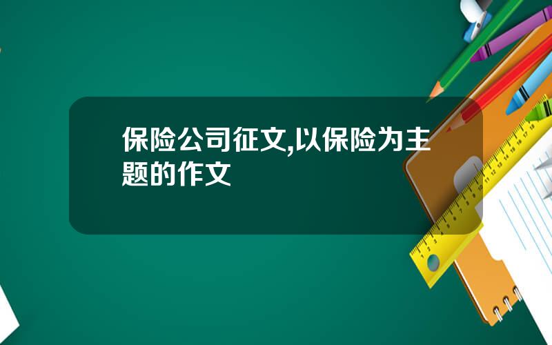 保险公司征文,以保险为主题的作文