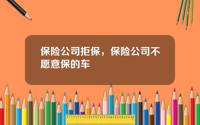 保险公司拒保，保险公司不愿意保的车