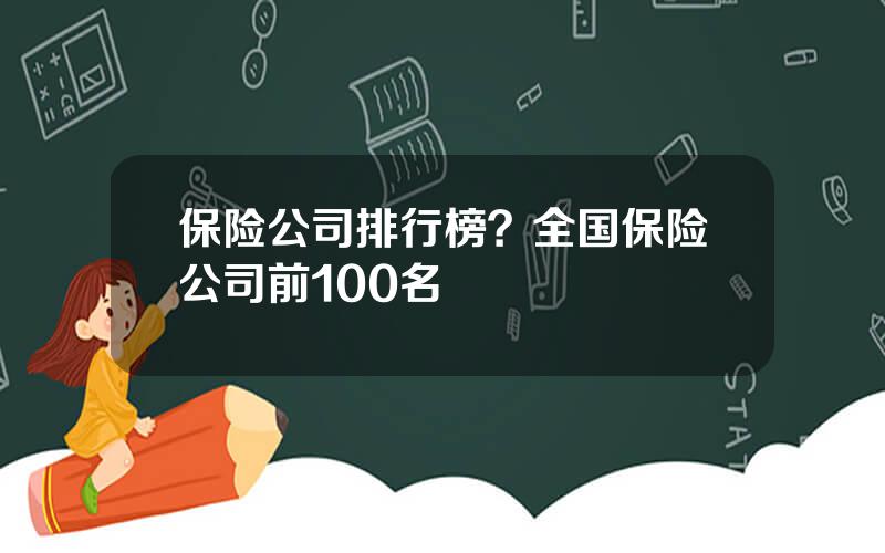保险公司排行榜？全国保险公司前100名
