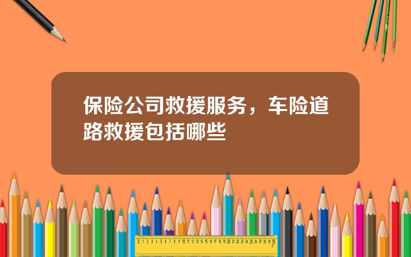 保险公司救援服务，车险道路救援包括哪些