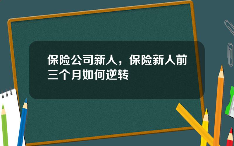 保险公司新人，保险新人前三个月如何逆转