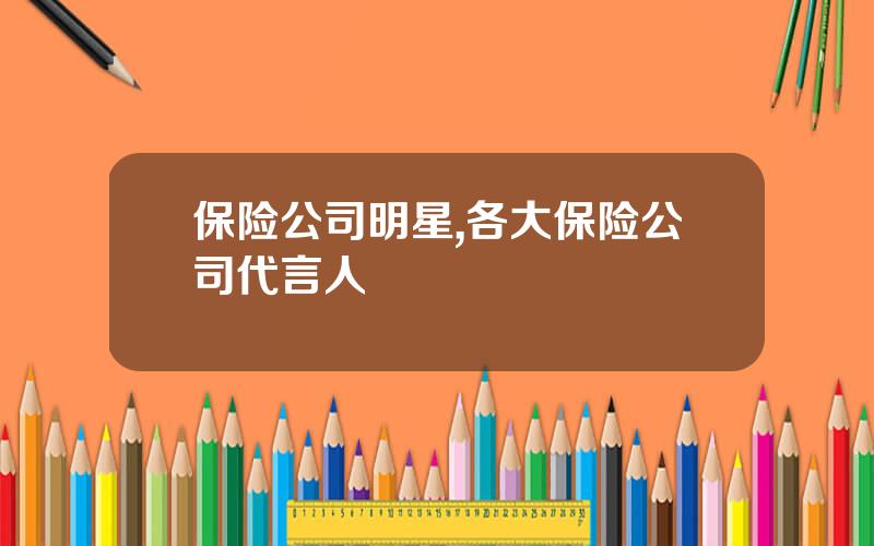 保险公司明星,各大保险公司代言人