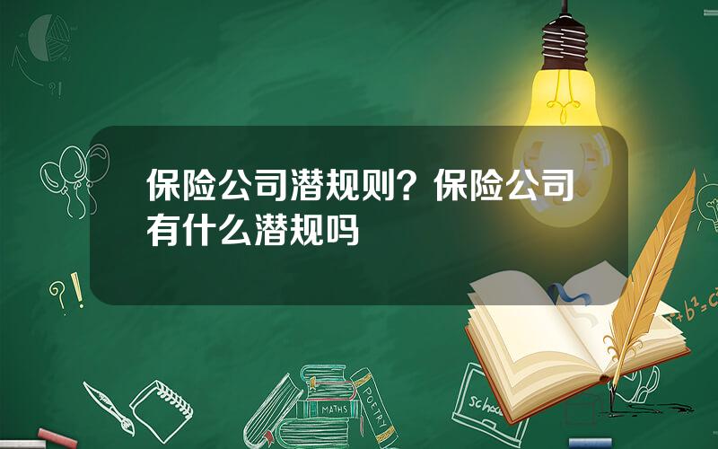 保险公司潜规则？保险公司有什么潜规吗