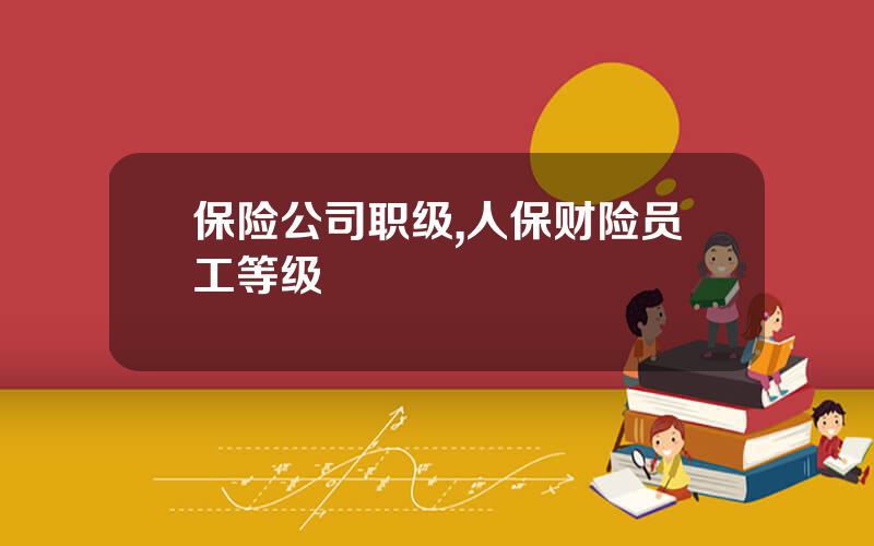 保险公司职级,人保财险员工等级