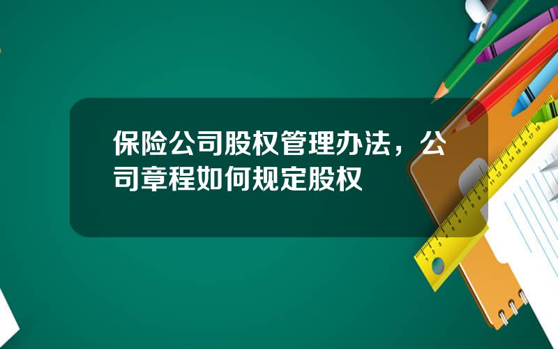 保险公司股权管理办法，公司章程如何规定股权