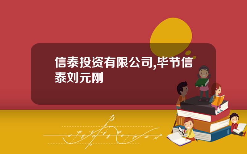 信泰投资有限公司,毕节信泰刘元刚