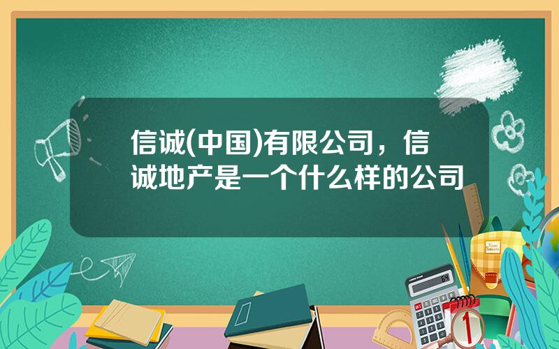 信诚(中国)有限公司，信诚地产是一个什么样的公司