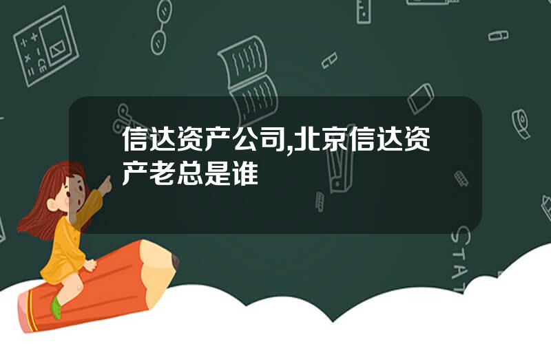 信达资产公司,北京信达资产老总是谁