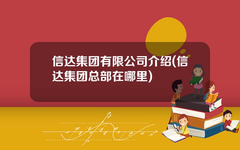 信达集团有限公司介绍(信达集团总部在哪里)