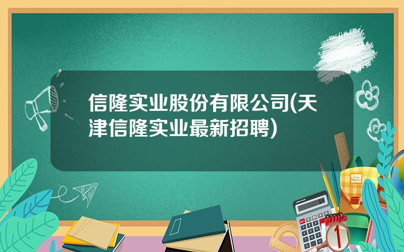 信隆实业股份有限公司(天津信隆实业最新招聘)