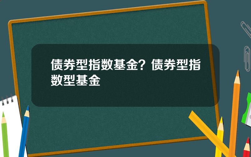 债券型指数基金？债券型指数型基金