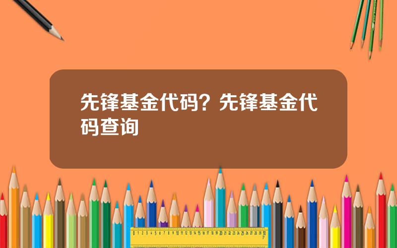先锋基金代码？先锋基金代码查询