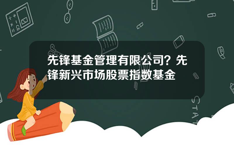 先锋基金管理有限公司？先锋新兴市场股票指数基金