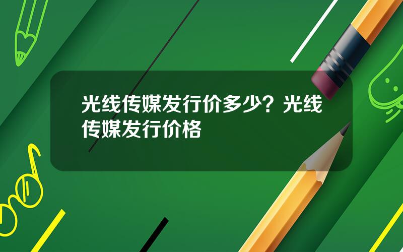 光线传媒发行价多少？光线传媒发行价格