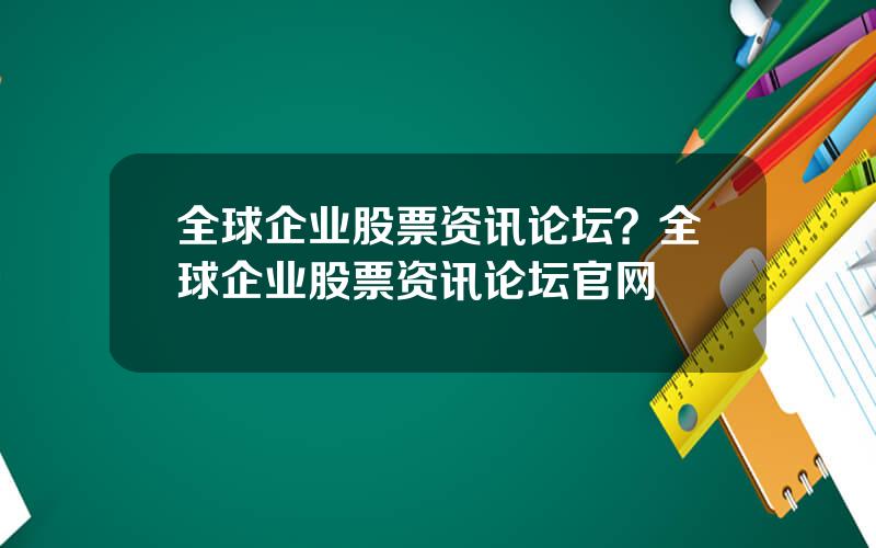 全球企业股票资讯论坛？全球企业股票资讯论坛官网