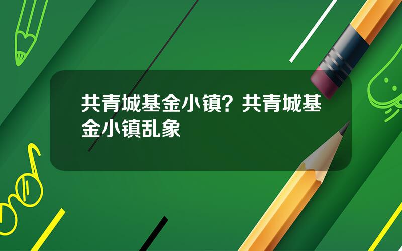 共青城基金小镇？共青城基金小镇乱象