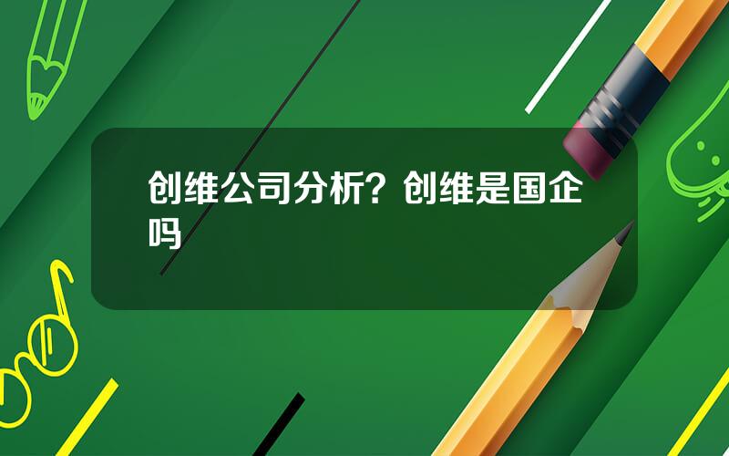 创维公司分析？创维是国企吗