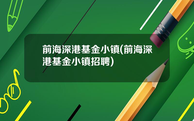 前海深港基金小镇(前海深港基金小镇招聘)