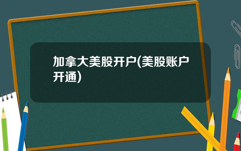 加拿大美股开户(美股账户开通)