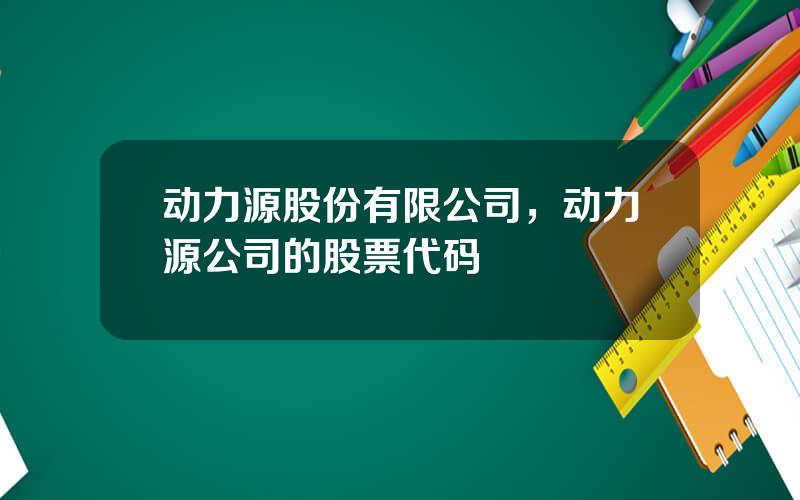 动力源股份有限公司，动力源公司的股票代码