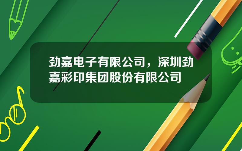 劲嘉电子有限公司，深圳劲嘉彩印集团股份有限公司