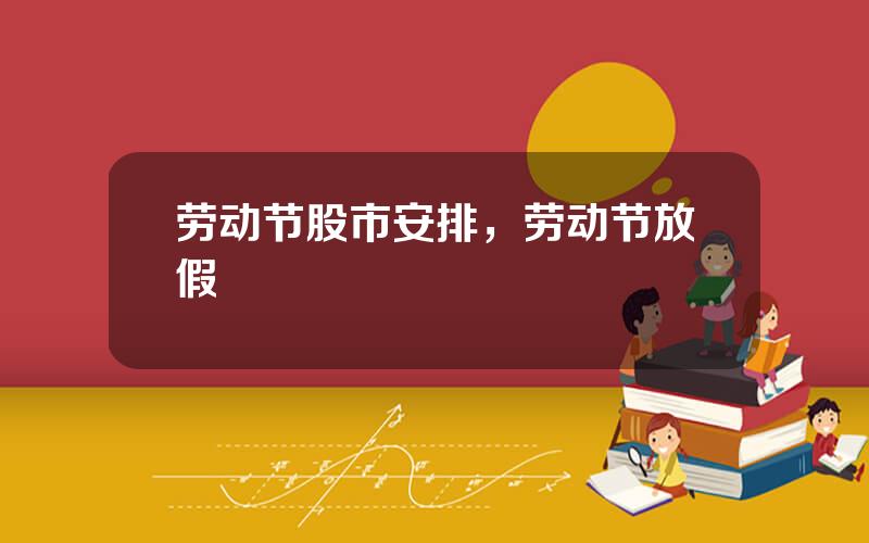 劳动节股市安排，劳动节放假