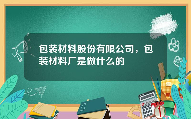 包装材料股份有限公司，包装材料厂是做什么的