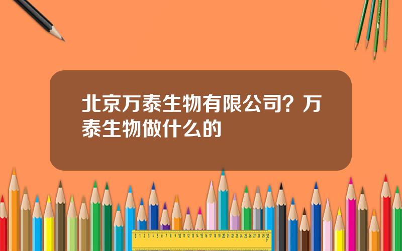 北京万泰生物有限公司？万泰生物做什么的
