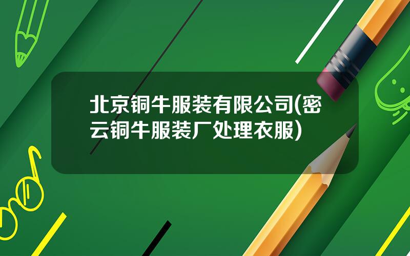北京铜牛服装有限公司(密云铜牛服装厂处理衣服)