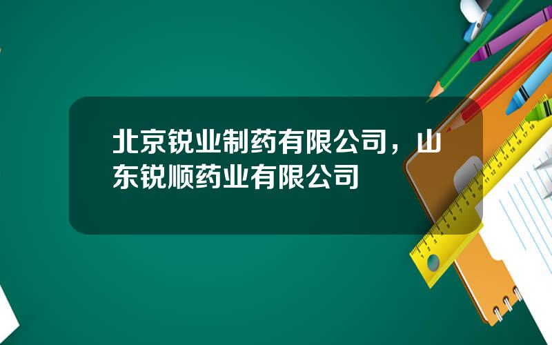 北京锐业制药有限公司，山东锐顺药业有限公司