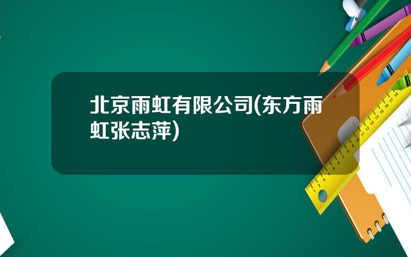北京雨虹有限公司(东方雨虹张志萍)