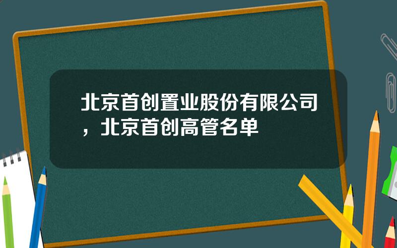 北京首创置业股份有限公司，北京首创高管名单