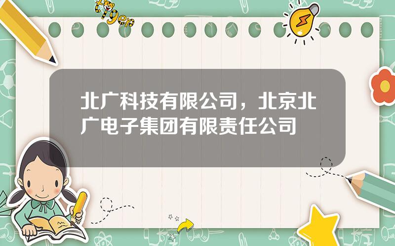北广科技有限公司，北京北广电子集团有限责任公司