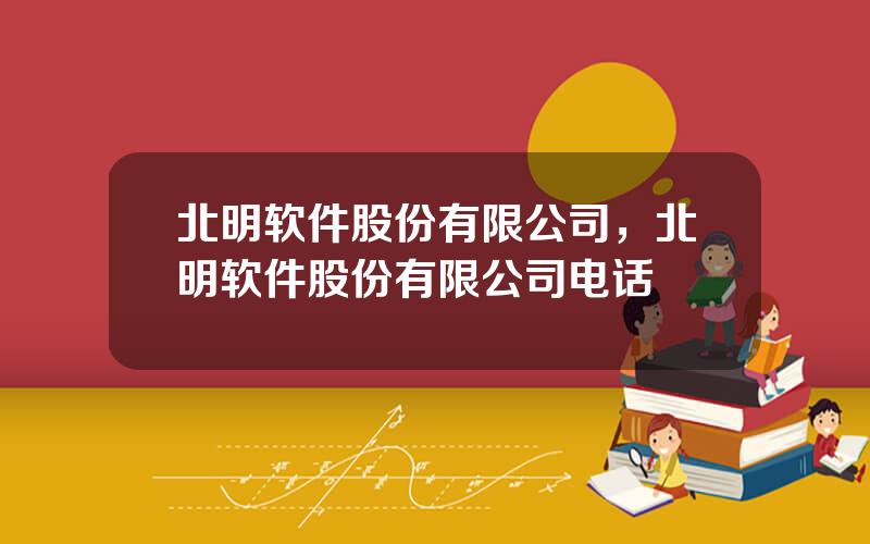 北明软件股份有限公司，北明软件股份有限公司电话