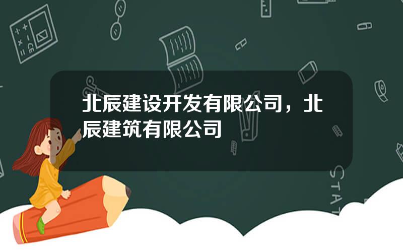 北辰建设开发有限公司，北辰建筑有限公司