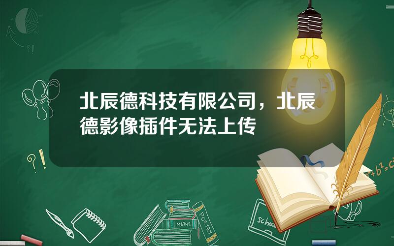 北辰德科技有限公司，北辰德影像插件无法上传